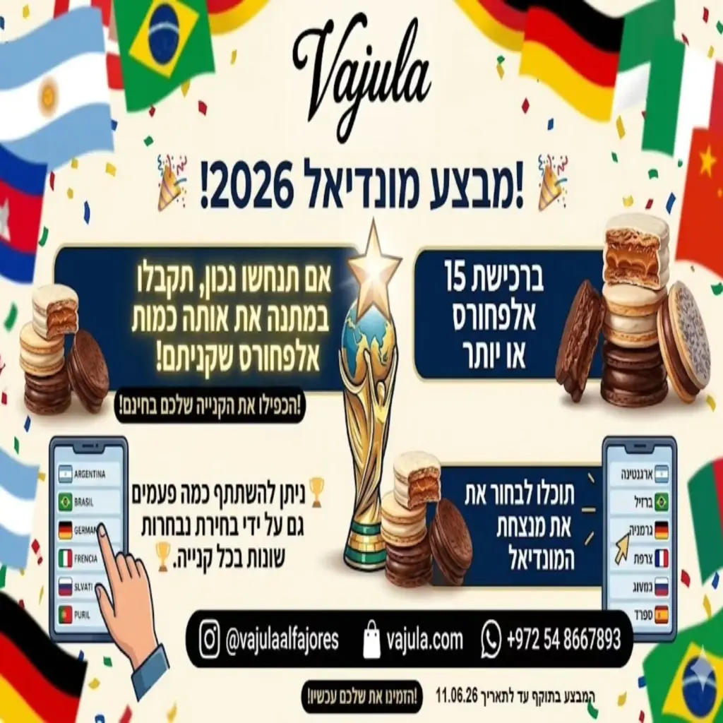 🎉⚽ מבצע מונדיאל 2026 ב-Vajula! ⚽🎉 בקנייה של 15 אלפחורס ומעלה, בוחרים את הנבחרת שלדעתכם תזכה במונדיאל 2026. 🏆 אם צדקתם בזוכה, תקבלו במתנה את אותה כמות אלפחורס שקניתם! 😍🍪 🔄 אפשר להשתתף כמה פעמים שרוצים. 📅 המבצע בתוקף עד 11.06.2026. 🌎⚽ מי תהיה אלופת העולם? 🏆
